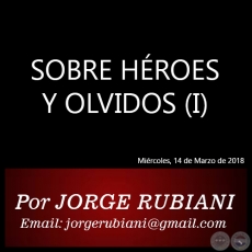 SOBRE HÉROES Y OLVIDOS (I) - Autor: JORGE RUBIANI - Miércoles, 14 de Marzo de 2018